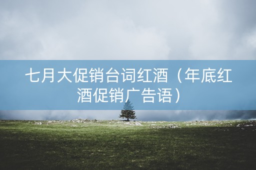 七月大促销台词红酒（年底红酒促销广告语）