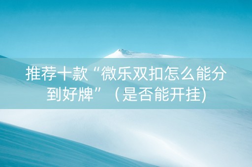 推荐十款“微乐双扣怎么能分到好牌”（是否能开挂)