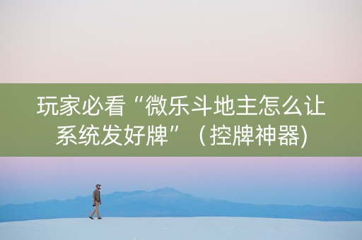 玩家必看“微乐斗地主怎么让系统发好牌”（控牌神器)