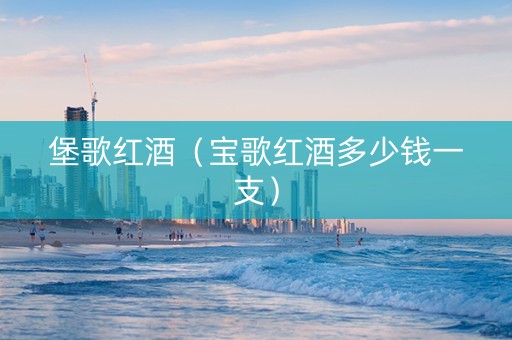 堡歌红酒（宝歌红酒多少钱一支）