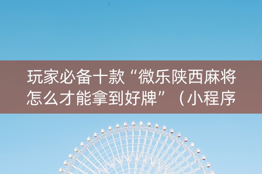 玩家必备十款“微乐陕西麻将怎么才能拿到好牌”（小程序控牌器)