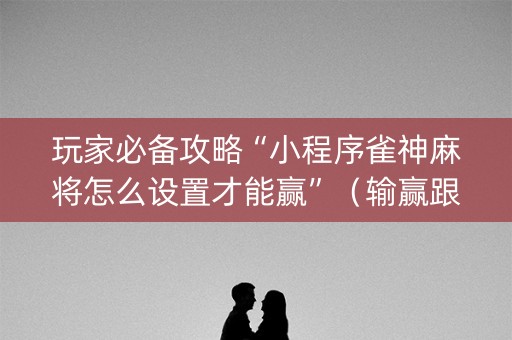 玩家必备攻略“小程序雀神麻将怎么设置才能赢”（输赢跟id号有关系吗)