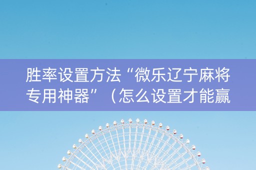 胜率设置方法“微乐辽宁麻将专用神器”（怎么设置才能赢)