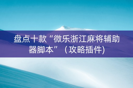 盘点十款“微乐浙江麻将辅助器脚本”（攻略插件)