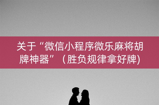关于“微信小程序微乐麻将胡牌神器”（胜负规律拿好牌)
