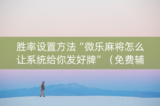 胜率设置方法“微乐麻将怎么让系统给你发好牌”（免费辅助)
