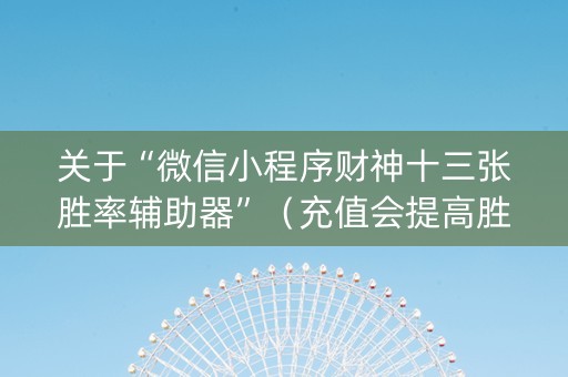 关于“微信小程序财神十三张胜率辅助器”（充值会提高胜率么)