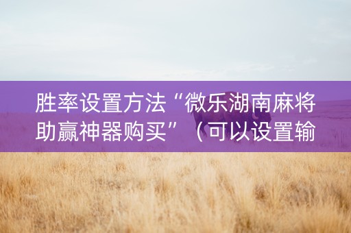 胜率设置方法“微乐湖南麻将助赢神器购买”（可以设置输赢吗)