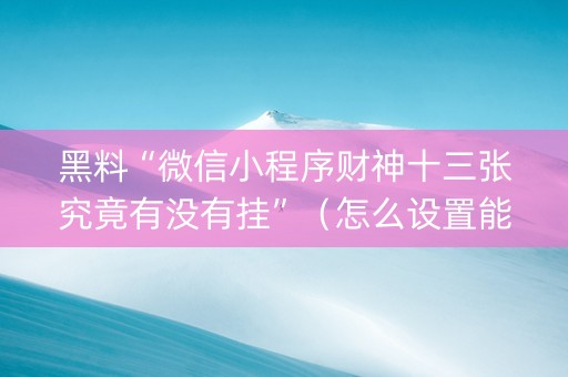 黑料“微信小程序财神十三张究竟有没有挂”（怎么设置能有好牌)