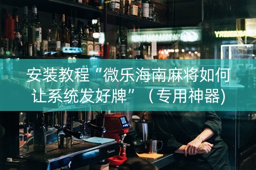 安装教程“微乐海南麻将如何让系统发好牌”（专用神器)