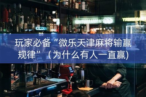 玩家必备“微乐天津麻将输赢规律”（为什么有人一直赢)