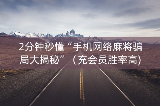 2分钟秒懂“手机网络麻将骗局大揭秘”（充会员胜率高)