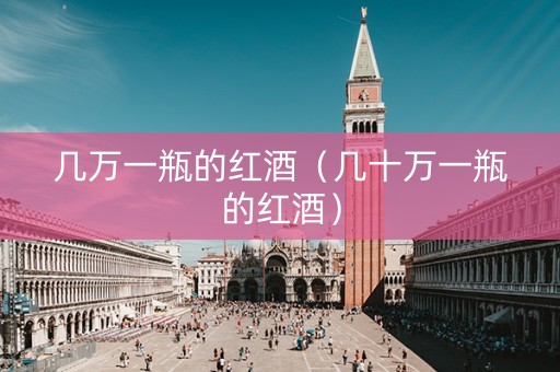 几万一瓶的红酒（几十万一瓶的红酒）