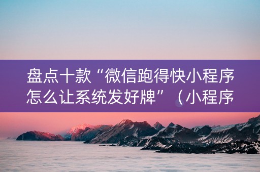 盘点十款“微信跑得快小程序怎么让系统发好牌”（小程序辅助软件)