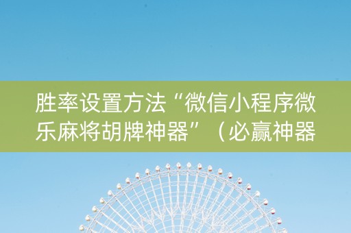 胜率设置方法“微信小程序微乐麻将胡牌神器”（必赢神器)
