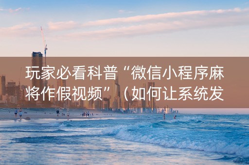 玩家必看科普“微信小程序麻将作假视频”（如何让系统发好牌)