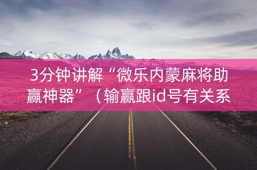 3分钟讲解“微乐内蒙麻将助赢神器”（输赢跟id号有关系吗)