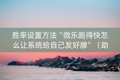 胜率设置方法“微乐跑得快怎么让系统给自己发好牌”（助攻神器)