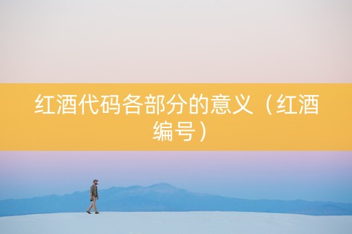 红酒代码各部分的意义（红酒 编号）
