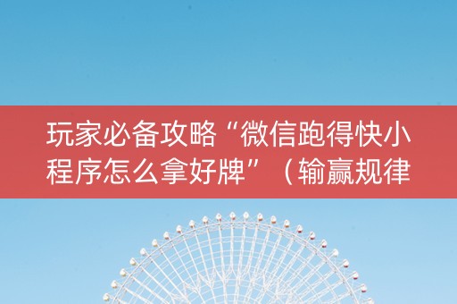 玩家必备攻略“微信跑得快小程序怎么拿好牌”（输赢规律)