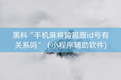 黑料“手机麻将输赢跟id号有关系吗”（小程序辅助软件)