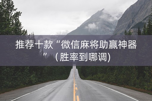 推荐十款“微信麻将助赢神器”（胜率到哪调)