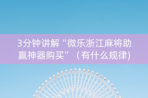 3分钟讲解“微乐浙江麻将助赢神器购买”（有什么规律)