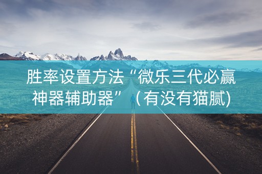 胜率设置方法“微乐三代必赢神器辅助器”（有没有猫腻)