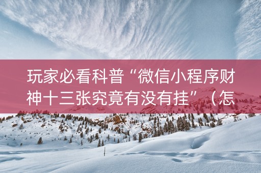 玩家必看科普“微信小程序财神十三张究竟有没有挂”（怎么让系统给自己好牌)
