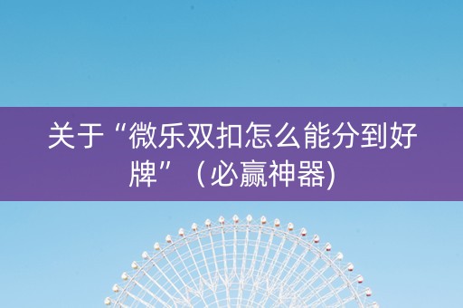 关于“微乐双扣怎么能分到好牌”（必赢神器)