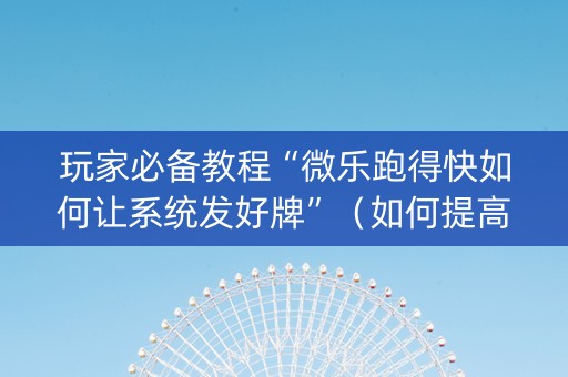 玩家必备教程“微乐跑得快如何让系统发好牌”（如何提高胜率)