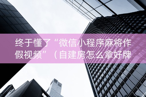 终于懂了“微信小程序麻将作假视频”（自建房怎么拿好牌)