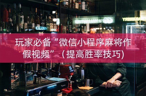 玩家必备“微信小程序麻将作假视频”（提高胜率技巧)