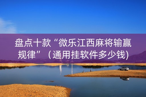 盘点十款“微乐江西麻将输赢规律”（通用挂软件多少钱)