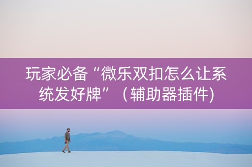 玩家必备“微乐双扣怎么让系统发好牌”（辅助器插件)