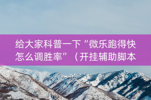 给大家科普一下“微乐跑得快怎么调胜率”（开挂辅助脚本)