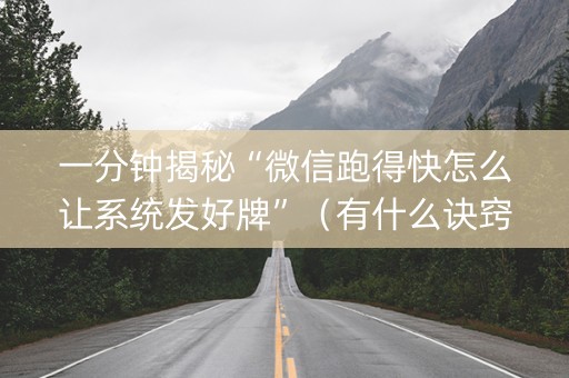 一分钟揭秘“微信跑得快怎么让系统发好牌”（有什么诀窍)