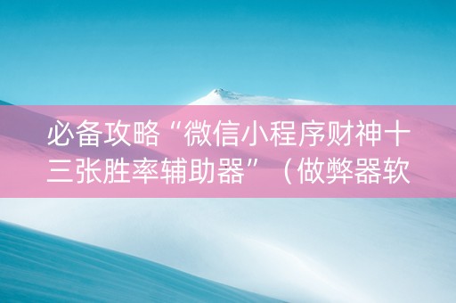 必备攻略“微信小程序财神十三张胜率辅助器”（做弊器软件下载)