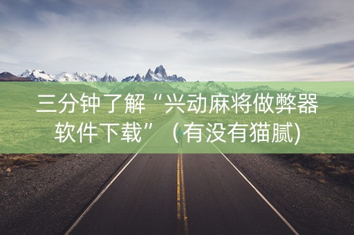 三分钟了解“兴动麻将做弊器软件下载”（有没有猫腻)