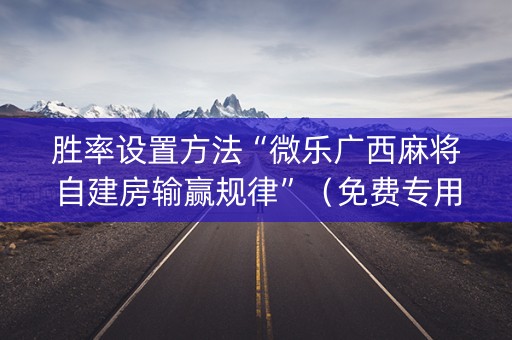 胜率设置方法“微乐广西麻将自建房输赢规律”（免费专用神器)