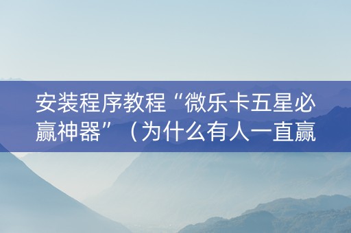 安装程序教程“微乐卡五星必赢神器”（为什么有人一直赢)