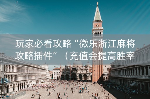玩家必看攻略“微乐浙江麻将攻略插件”（充值会提高胜率么)