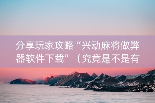 分享玩家攻略“兴动麻将做弊器软件下载”（究竟是不是有挂)