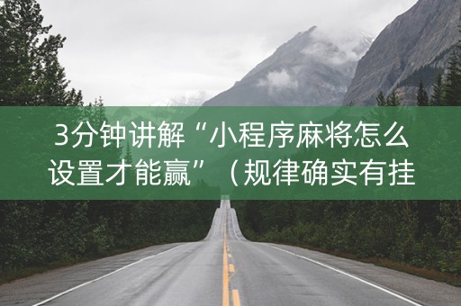 3分钟讲解“小程序麻将怎么设置才能赢”（规律确实有挂)