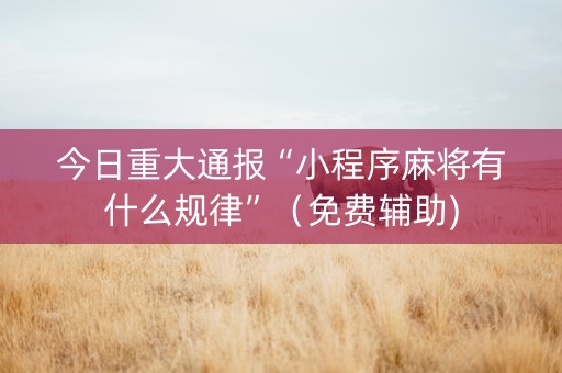 今日重大通报“小程序麻将有什么规律”（免费辅助)