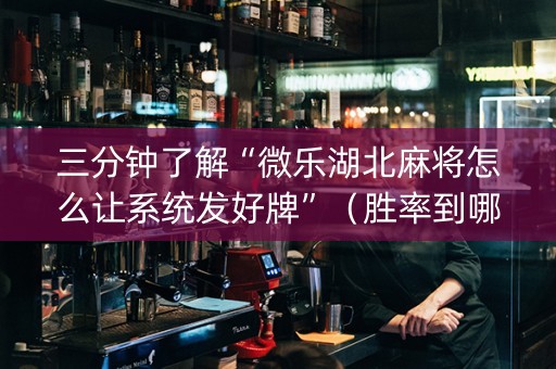 三分钟了解“微乐湖北麻将怎么让系统发好牌”（胜率到哪调)