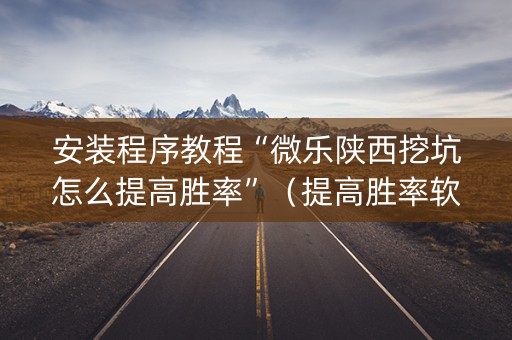 安装程序教程“微乐陕西挖坑怎么提高胜率”（提高胜率软件)
