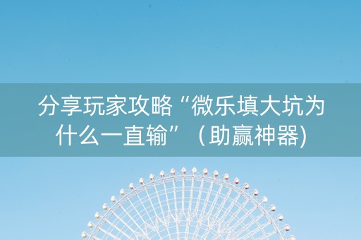 分享玩家攻略“微乐填大坑为什么一直输”（助赢神器)