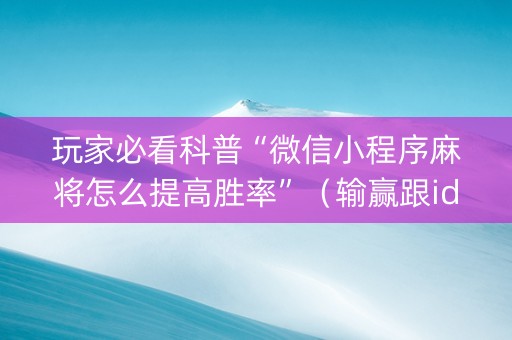 玩家必看科普“微信小程序麻将怎么提高胜率”（输赢跟id号有关系吗)