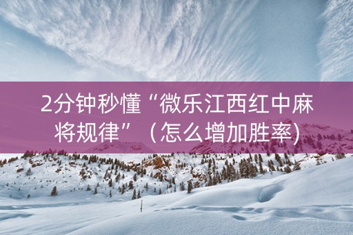 2分钟秒懂“微乐江西红中麻将规律”（怎么增加胜率)